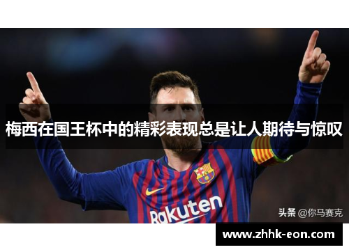 梅西在国王杯中的精彩表现总是让人期待与惊叹 梅西在国王杯中的精彩表现总是让人期待与惊叹