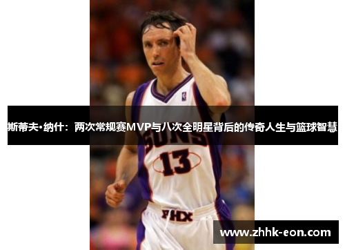 斯蒂夫·纳什:两次常规赛MVP与八次全明星背后的传奇人生与篮球智慧 斯蒂夫·纳什:两次常规赛MVP与八次全明星背后的传奇人生与篮球智慧
