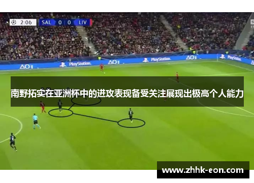 南野拓实在亚洲杯中的进攻表现备受关注展现出极高个人能力 南野拓实在亚洲杯中的进攻表现备受关注展现出极高个人能力