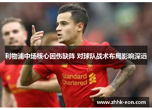 利物浦中场核心因伤缺阵 对球队战术布局影响深远 利物浦中场核心因伤缺阵 对球队战术布局影响深远