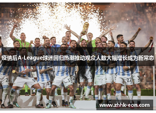 疫情后A-League球迷回归热潮推动观众人数大幅增长成为新常态 疫情后A-League球迷回归热潮推动观众人数大幅增长成为新常态