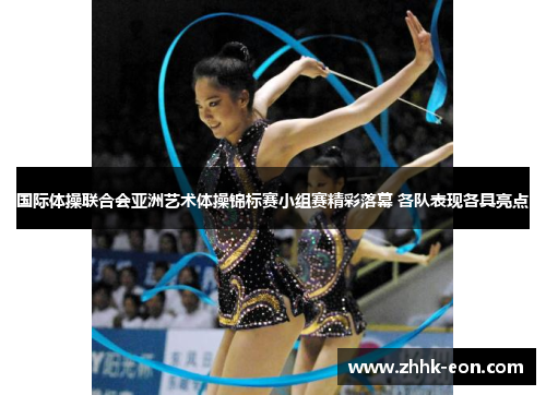 国际体操联合会亚洲艺术体操锦标赛小组赛精彩落幕 各队表现各具亮点 国际体操联合会亚洲艺术体操锦标赛小组赛精彩落幕 各队表现各具亮点