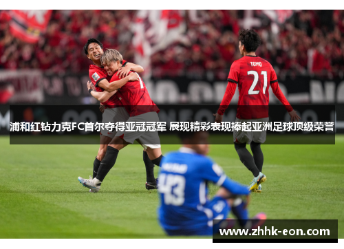 浦和红钻力克FC首尔夺得亚冠冠军 展现精彩表现捧起亚洲足球顶级荣誉 浦和红钻力克FC首尔夺得亚冠冠军 展现精彩表现捧起亚洲足球顶级荣誉