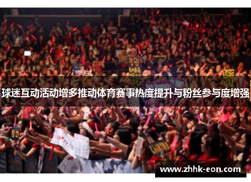 球迷互动活动增多推动体育赛事热度提升与粉丝参与度增强 球迷互动活动增多推动体育赛事热度提升与粉丝参与度增强