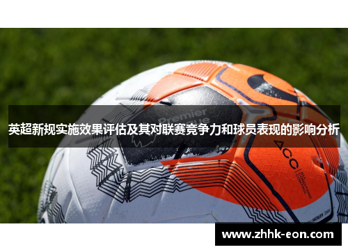 英超新规实施效果评估及其对联赛竞争力和球员表现的影响分析 英超新规实施效果评估及其对联赛竞争力和球员表现的影响分析