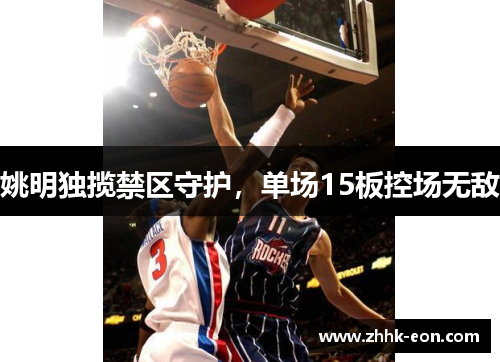 姚明独揽禁区守护,单场15板控场无敌 姚明独揽禁区守护,单场15板控场无敌