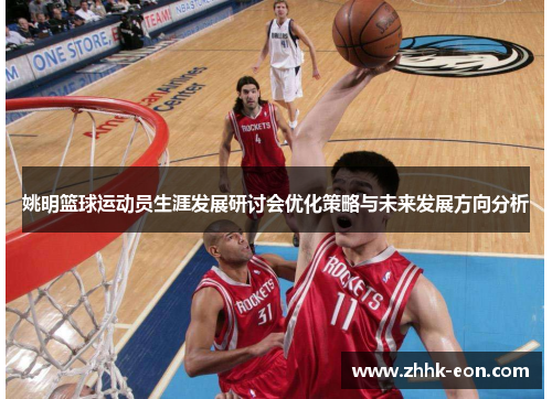 姚明篮球运动员生涯发展研讨会优化策略与未来发展方向分析 姚明篮球运动员生涯发展研讨会优化策略与未来发展方向分析