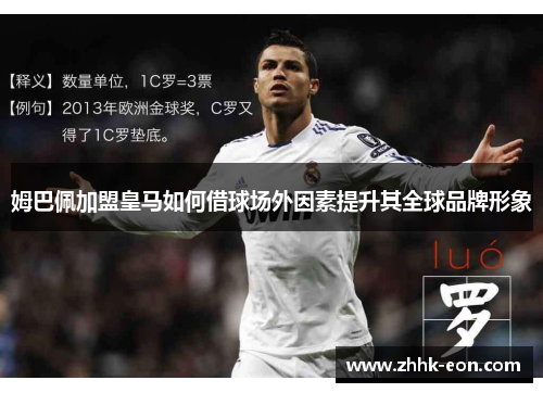 姆巴佩加盟皇马如何借球场外因素提升其全球品牌形象 姆巴佩加盟皇马如何借球场外因素提升其全球品牌形象