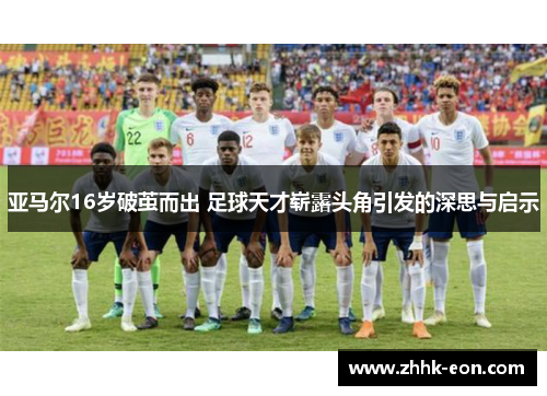 亚马尔16岁破茧而出 足球天才崭露头角引发的深思与启示 亚马尔16岁破茧而出 足球天才崭露头角引发的深思与启示