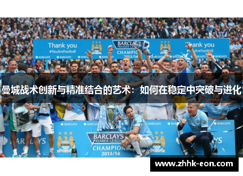 曼城战术创新与精准结合的艺术:如何在稳定中突破与进化 曼城战术创新与精准结合的艺术:如何在稳定中突破与进化