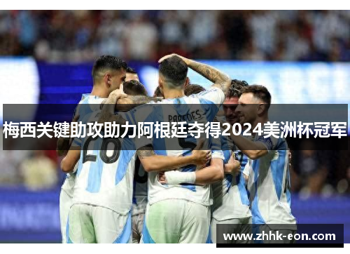 梅西关键助攻助力阿根廷夺得2024美洲杯冠军 梅西关键助攻助力阿根廷夺得2024美洲杯冠军