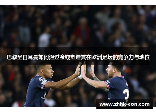 巴黎圣日耳曼如何通过金钱塑造其在欧洲足坛的竞争力与地位 巴黎圣日耳曼如何通过金钱塑造其在欧洲足坛的竞争力与地位