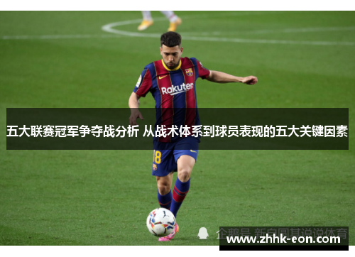 五大联赛冠军争夺战分析 从战术体系到球员表现的五大关键因素 五大联赛冠军争夺战分析 从战术体系到球员表现的五大关键因素
