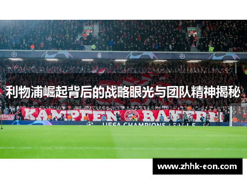 利物浦崛起背后的战略眼光与团队精神揭秘 利物浦崛起背后的战略眼光与团队精神揭秘