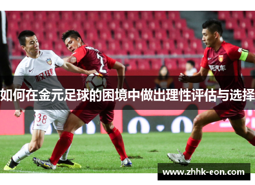 如何在金元足球的困境中做出理性评估与选择 如何在金元足球的困境中做出理性评估与选择