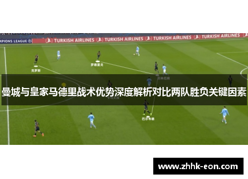 曼城与皇家马德里战术优势深度解析对比两队胜负关键因素 曼城与皇家马德里战术优势深度解析对比两队胜负关键因素