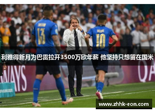 利雅得新月为巴雷拉开3500万欧年薪 他坚持只想留在国米 利雅得新月为巴雷拉开3500万欧年薪 他坚持只想留在国米