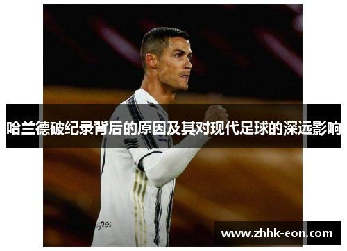 哈兰德破纪录背后的原因及其对现代足球的深远影响 哈兰德破纪录背后的原因及其对现代足球的深远影响