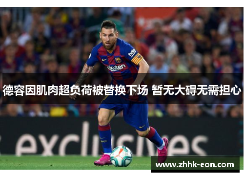 德容因肌肉超负荷被替换下场 暂无大碍无需担心 德容因肌肉超负荷被替换下场 暂无大碍无需担心