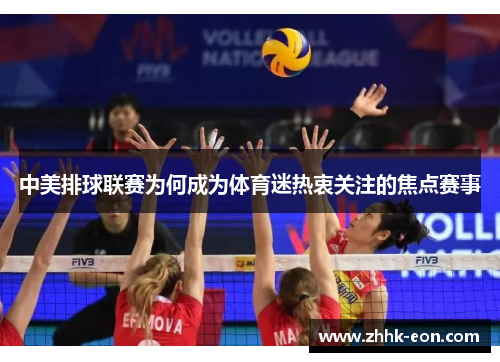 中美排球联赛为何成为体育迷热衷关注的焦点赛事 中美排球联赛为何成为体育迷热衷关注的焦点赛事