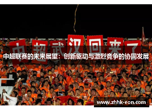 中超联赛的未来展望:创新驱动与激烈竞争的协同发展 中超联赛的未来展望:创新驱动与激烈竞争的协同发展