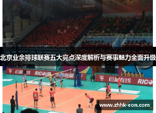 北京业余排球联赛五大亮点深度解析与赛事魅力全面升级 北京业余排球联赛五大亮点深度解析与赛事魅力全面升级