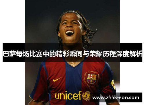 巴萨每场比赛中的精彩瞬间与荣耀历程深度解析 巴萨每场比赛中的精彩瞬间与荣耀历程深度解析