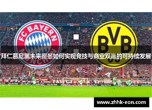 拜仁慕尼黑未来愿景如何实现竞技与商业双赢的可持续发展 拜仁慕尼黑未来愿景如何实现竞技与商业双赢的可持续发展