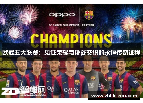 欧冠五大联赛:见证荣耀与挑战交织的永恒传奇征程 欧冠五大联赛:见证荣耀与挑战交织的永恒传奇征程