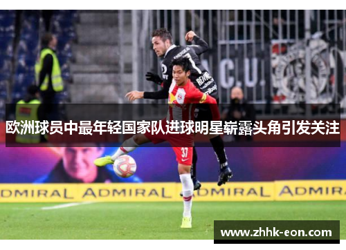 欧洲球员中最年轻国家队进球明星崭露头角引发关注 欧洲球员中最年轻国家队进球明星崭露头角引发关注