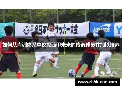 如何从青训体系中挖掘西甲未来的传奇球员并加以培养 如何从青训体系中挖掘西甲未来的传奇球员并加以培养