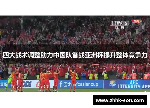 四大战术调整助力中国队备战亚洲杯提升整体竞争力 四大战术调整助力中国队备战亚洲杯提升整体竞争力
