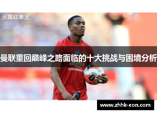 曼联重回巅峰之路面临的十大挑战与困境分析 曼联重回巅峰之路面临的十大挑战与困境分析