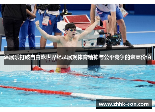 潘展乐打破自由泳世界纪录展现体育精神与公平竞争的崇高价值 潘展乐打破自由泳世界纪录展现体育精神与公平竞争的崇高价值