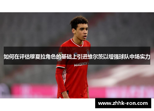如何在评估穆夏拉角色的基础上引进维尔茨以增强球队中场实力 如何在评估穆夏拉角色的基础上引进维尔茨以增强球队中场实力