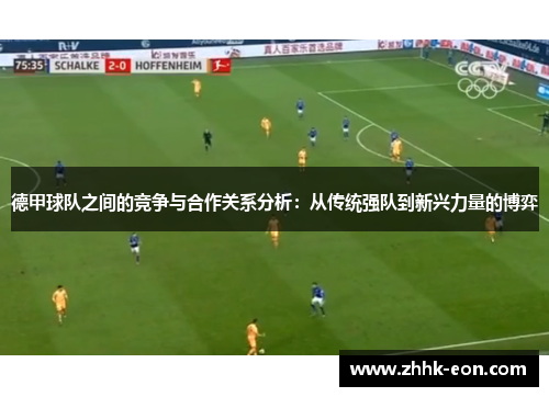德甲球队之间的竞争与合作关系分析:从传统强队到新兴力量的博弈 德甲球队之间的竞争与合作关系分析:从传统强队到新兴力量的博弈