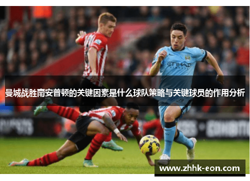 曼城战胜南安普顿的关键因素是什么球队策略与关键球员的作用分析 曼城战胜南安普顿的关键因素是什么球队策略与关键球员的作用分析