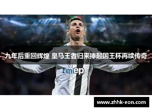九年后重回辉煌 皇马王者归来捧起国王杯再续传奇 九年后重回辉煌 皇马王者归来捧起国王杯再续传奇