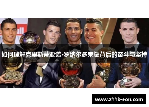 如何理解克里斯蒂亚诺·罗纳尔多荣耀背后的奋斗与坚持 如何理解克里斯蒂亚诺·罗纳尔多荣耀背后的奋斗与坚持