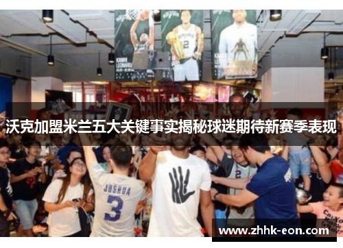 沃克加盟米兰五大关键事实揭秘球迷期待新赛季表现 沃克加盟米兰五大关键事实揭秘球迷期待新赛季表现