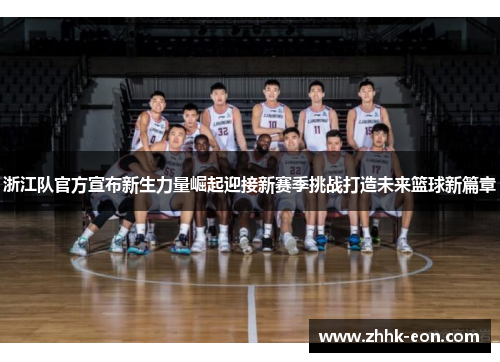 浙江队官方宣布新生力量崛起迎接新赛季挑战打造未来篮球新篇章 浙江队官方宣布新生力量崛起迎接新赛季挑战打造未来篮球新篇章