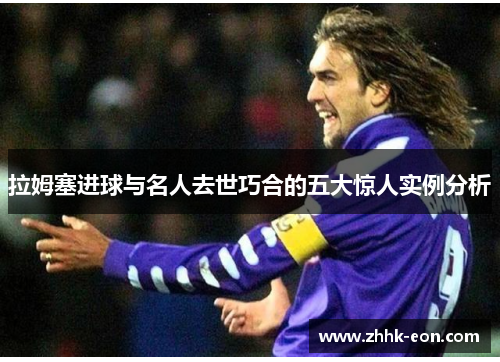 拉姆塞进球与名人去世巧合的五大惊人实例分析 拉姆塞进球与名人去世巧合的五大惊人实例分析