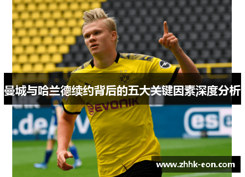 曼城与哈兰德续约背后的五大关键因素深度分析 曼城与哈兰德续约背后的五大关键因素深度分析