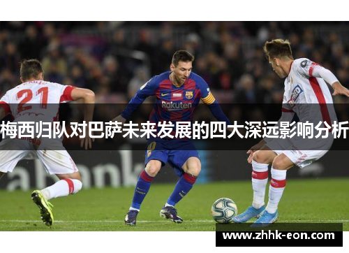 梅西归队对巴萨未来发展的四大深远影响分析 梅西归队对巴萨未来发展的四大深远影响分析