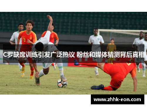 C罗缺席训练引发广泛热议 粉丝和媒体猜测背后真相 C罗缺席训练引发广泛热议 粉丝和媒体猜测背后真相