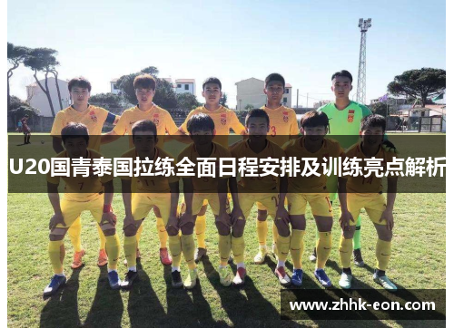 U20国青泰国拉练全面日程安排及训练亮点解析 U20国青泰国拉练全面日程安排及训练亮点解析