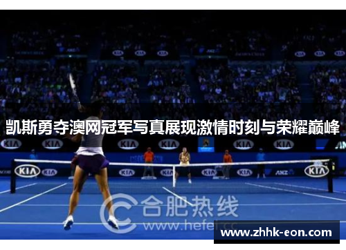 凯斯勇夺澳网冠军写真展现激情时刻与荣耀巅峰 凯斯勇夺澳网冠军写真展现激情时刻与荣耀巅峰