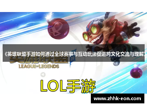 《英雄联盟手游如何通过全球赛事与互动玩法促进跨文化交流与理解》 《英雄联盟手游如何通过全球赛事与互动玩法促进跨文化交流与理解》