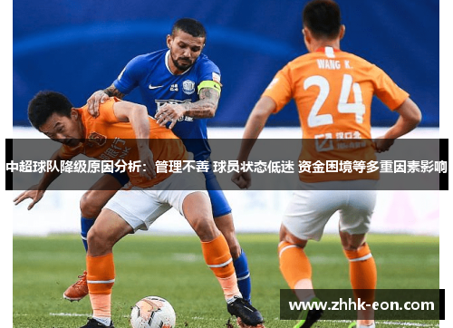 中超球队降级原因分析:管理不善 球员状态低迷 资金困境等多重因素影响 中超球队降级原因分析:管理不善 球员状态低迷 资金困境等多重因素影响