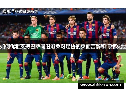 如何优雅支持巴萨同时避免对足协的负面言辞和情绪发泄 如何优雅支持巴萨同时避免对足协的负面言辞和情绪发泄